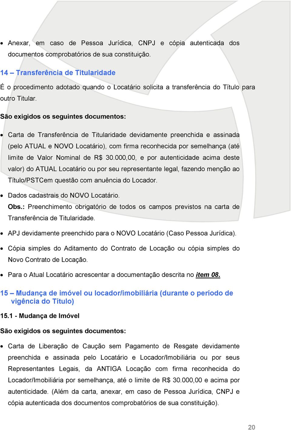 São exigidos os seguintes documentos: Carta de Transferência de Titularidade devidamente preenchida e assinada (pelo ATUAL e NOVO Locatário), com firma reconhecida por semelhança (até limite de Valor