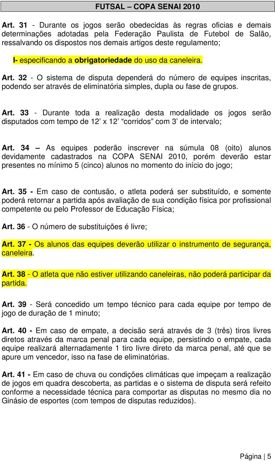 especificando a obrigatoriedade do uso da caneleira. Art. 32 - O sistema de disputa dependerá do número de equipes inscritas, podendo ser através de eliminatória simples, dupla ou fase de grupos. Art. 33 - Durante toda a realização desta modalidade os jogos serão disputados com tempo de 12 x 12 corridos com 3 de intervalo; Art.