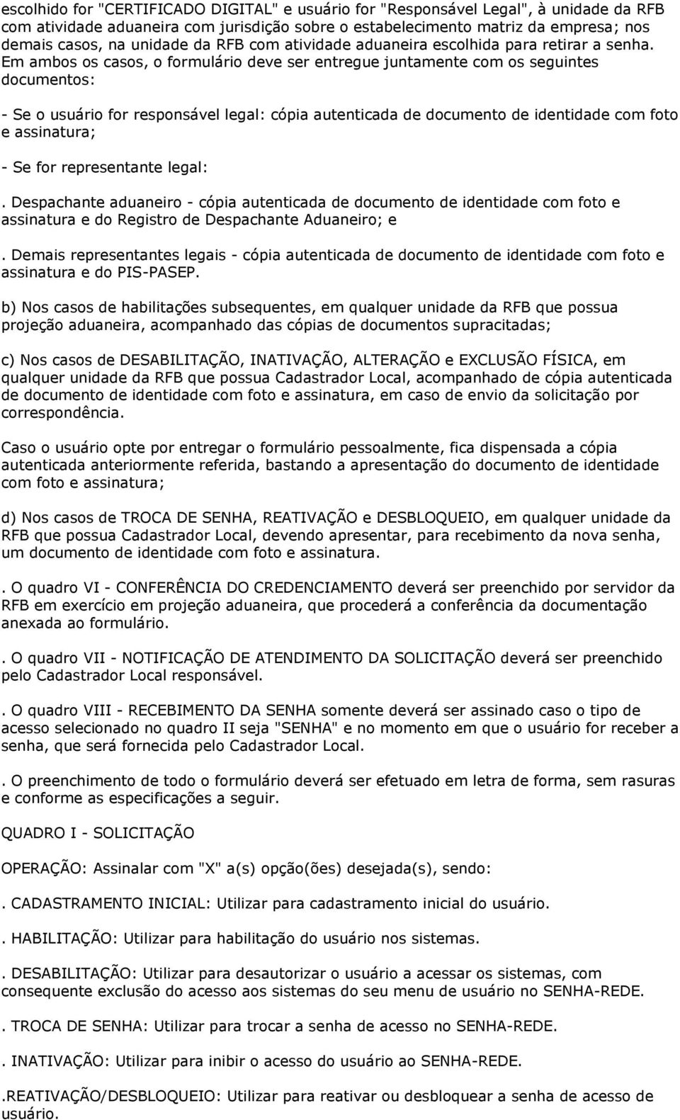 Em ambos os casos, o formulário deve ser entregue juntamente com os seguintes documentos: - Se o usuário for responsável legal: cópia autenticada de documento de identidade com foto e assinatura; -