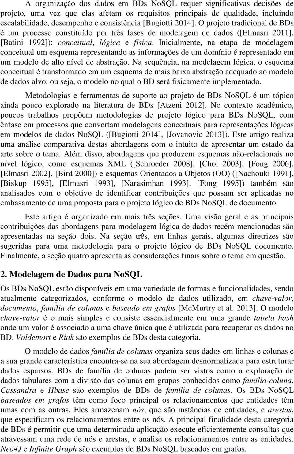 Inicialmente, na etapa de modelagem conceitual um esquema representando as informações de um domínio é representado em um modelo de alto nível de abstração.