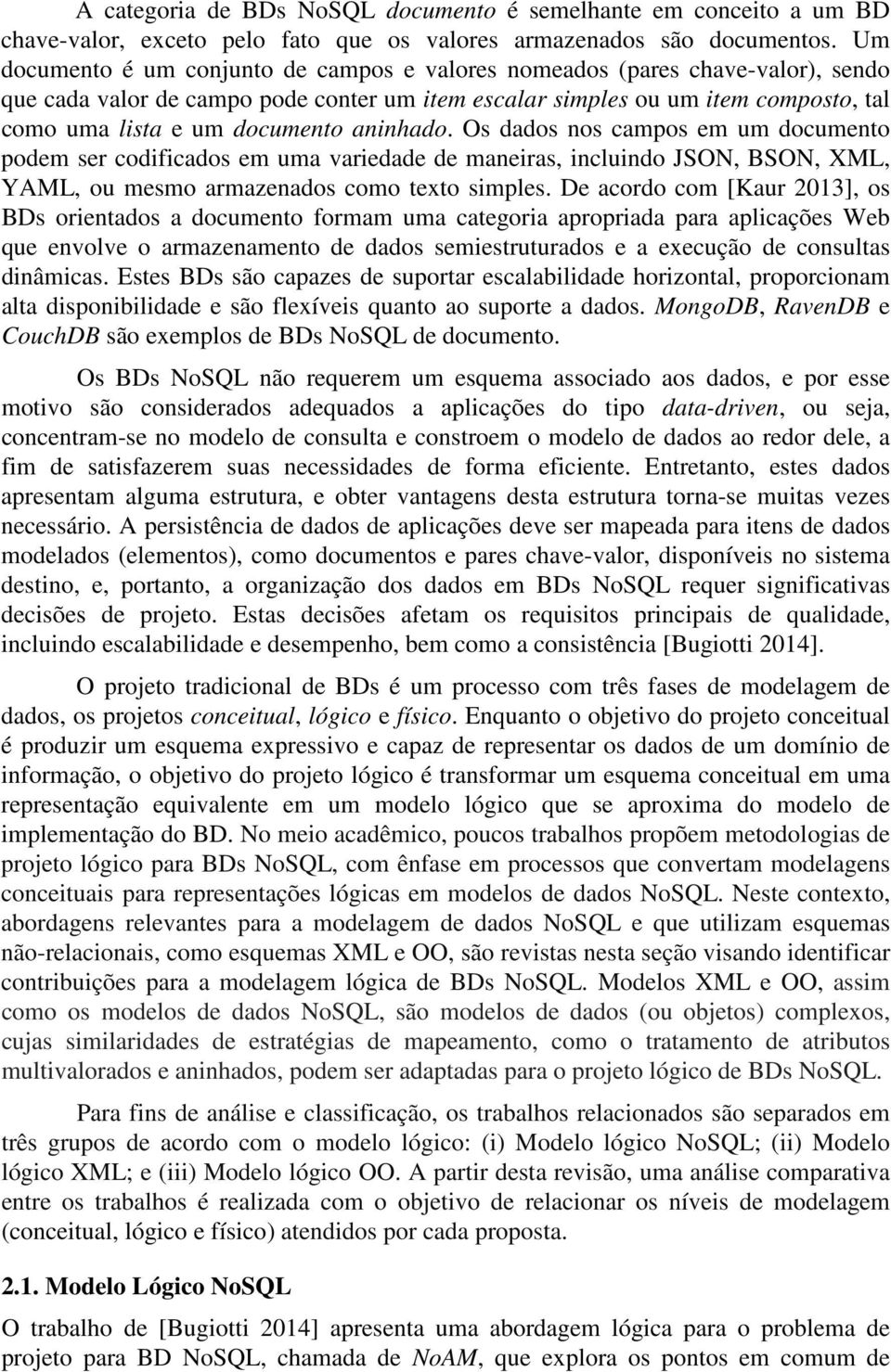 aninhado. Os dados nos campos em um documento podem ser codificados em uma variedade de maneiras, incluindo JSON, BSON, XML, YAML, ou mesmo armazenados como texto simples.