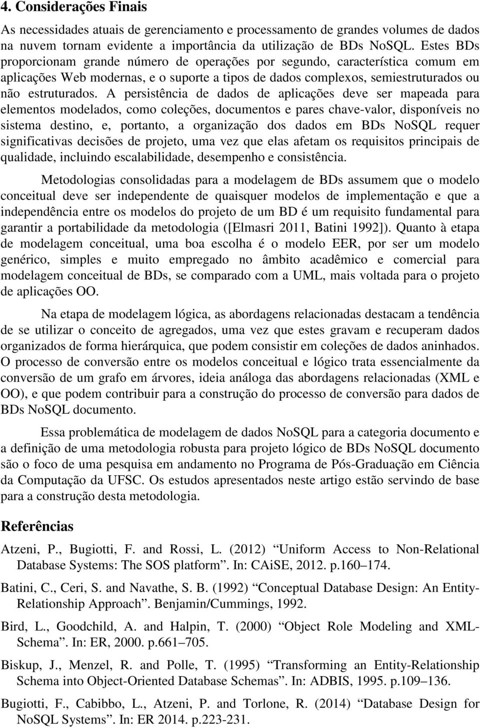 A persistência de dados de aplicações deve ser mapeada para elementos modelados, como coleções, documentos e pares chave-valor, disponíveis no sistema destino, e, portanto, a organização dos dados em