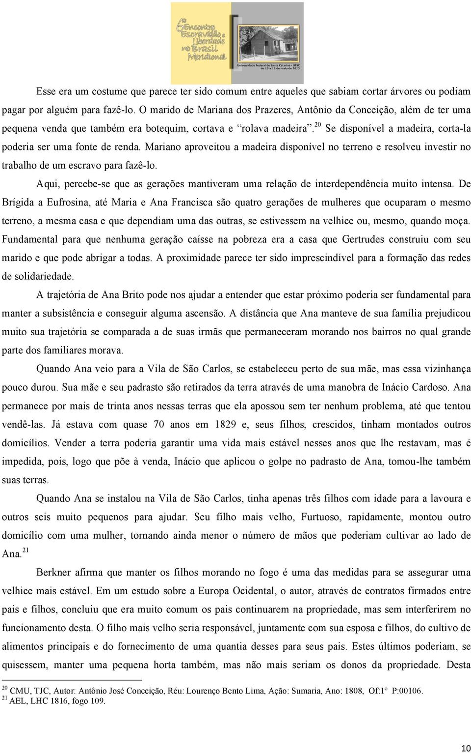 20 Se disponível a madeira, corta-la poderia ser uma fonte de renda. Mariano aproveitou a madeira disponível no terreno e resolveu investir no trabalho de um escravo para fazê-lo.