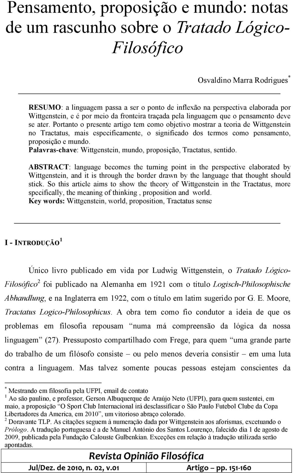 Portanto o presente artigo tem como objetivo mostrar a teoria de Wittgenstein no Tractatus, mais especificamente, o significado dos termos como pensamento, proposição e mundo.