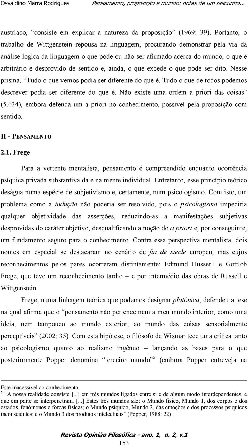 desprovido de sentido e, ainda, o que excede o que pode ser dito. Nesse prisma, Tudo o que vemos podia ser diferente do que é. Tudo o que de todos podemos descrever podia ser diferente do que é.