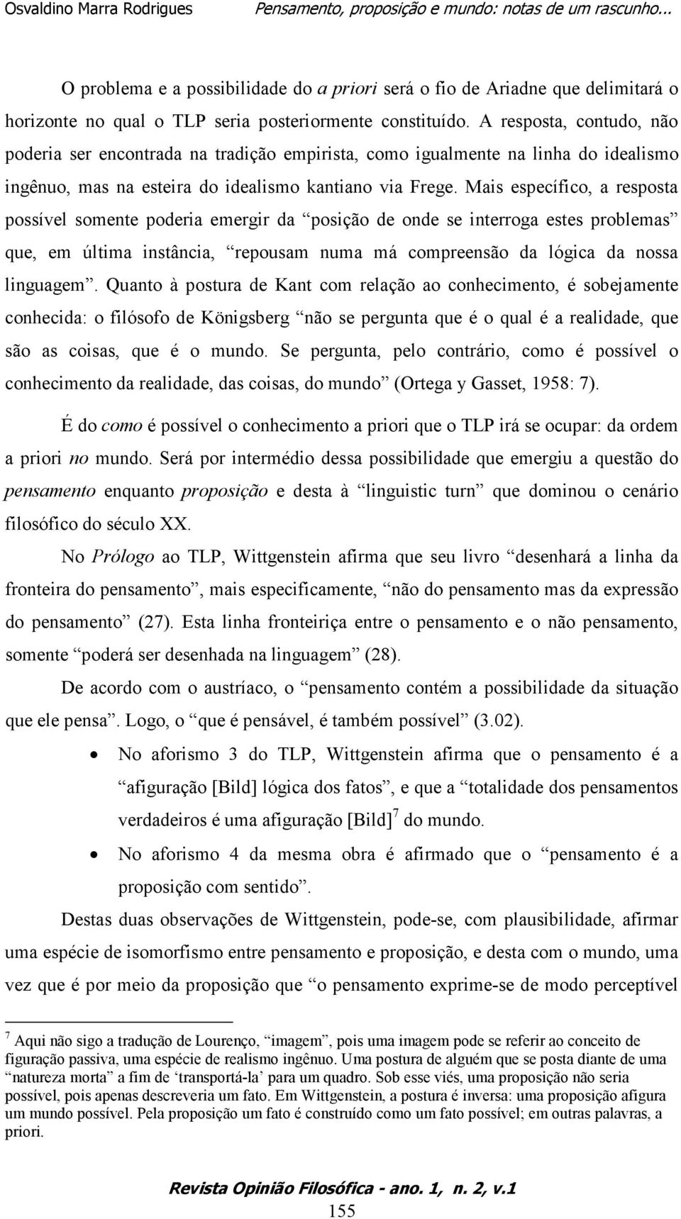 Mais específico, a resposta possível somente poderia emergir da posição de onde se interroga estes problemas que, em última instância, repousam numa má compreensão da lógica da nossa linguagem.