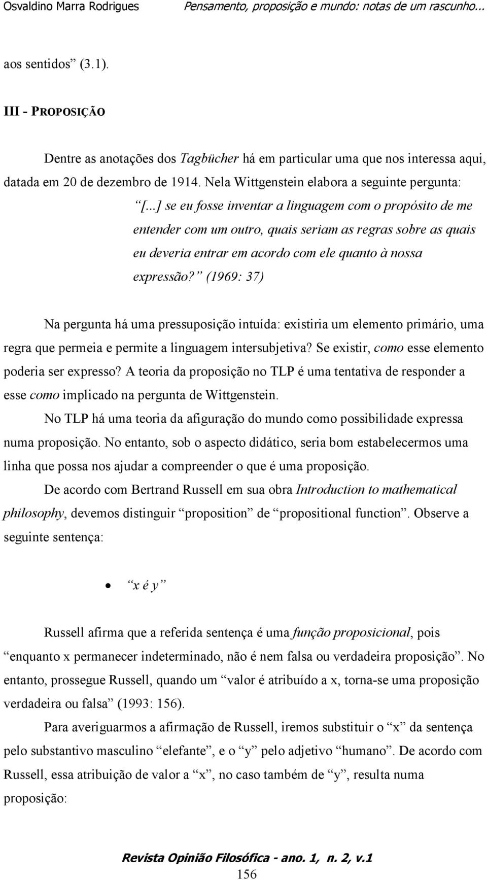 (1969: 37) Na pergunta há uma pressuposição intuída: existiria um elemento primário, uma regra que permeia e permite a linguagem intersubjetiva? Se existir, como esse elemento poderia ser expresso?