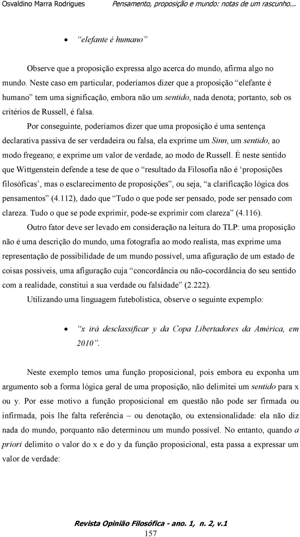 Por conseguinte, poderíamos dizer que uma proposição é uma sentença declarativa passiva de ser verdadeira ou falsa, ela exprime um Sinn, um sentido, ao modo fregeano; e exprime um valor de verdade,