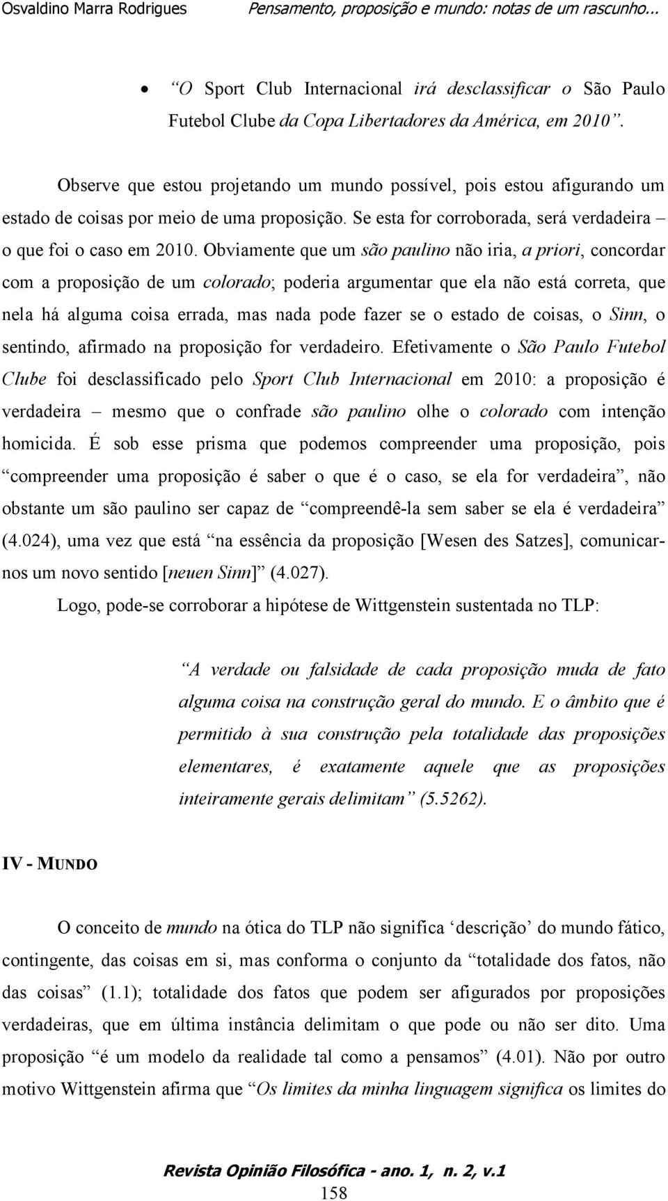 Obviamente que um são paulino não iria, a priori, concordar com a proposição de um colorado; poderia argumentar que ela não está correta, que nela há alguma coisa errada, mas nada pode fazer se o