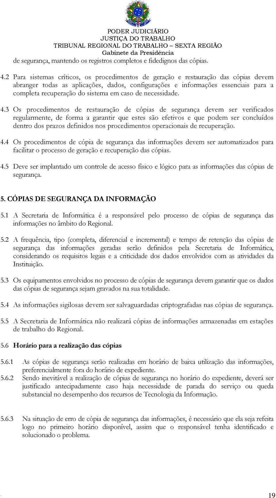 forma a garantir que estes são efetivos e que podem ser concluídos dentro dos prazos definidos nos procedimentos operacionais de recuperação 44 Os procedimentos de cópia de segurança das informações