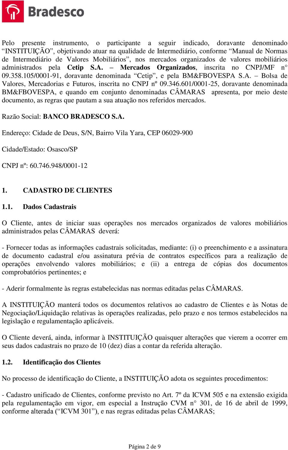 105/0001-91, doravante denominada Cetip, e pela BM&FBOVESPA S.A. Bolsa de Valores, Mercadorias e Futuros, inscrita no CNPJ nº 09.346.