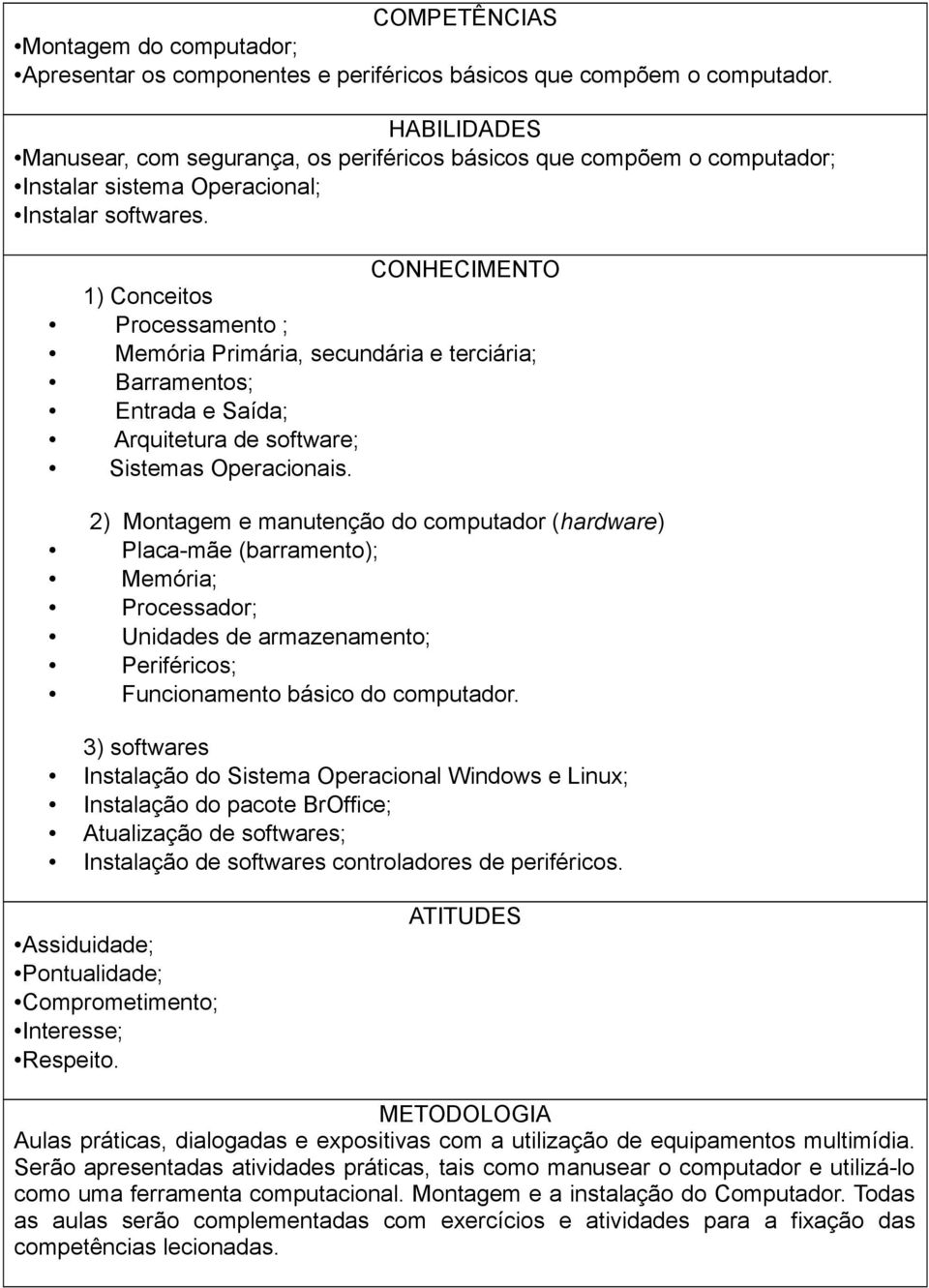 CONHECIMENTO 1) Conceitos Processamento ; Memória Primária, secundária e terciária; Barramentos; Entrada e Saída; Arquitetura de software; Sistemas Operacionais.