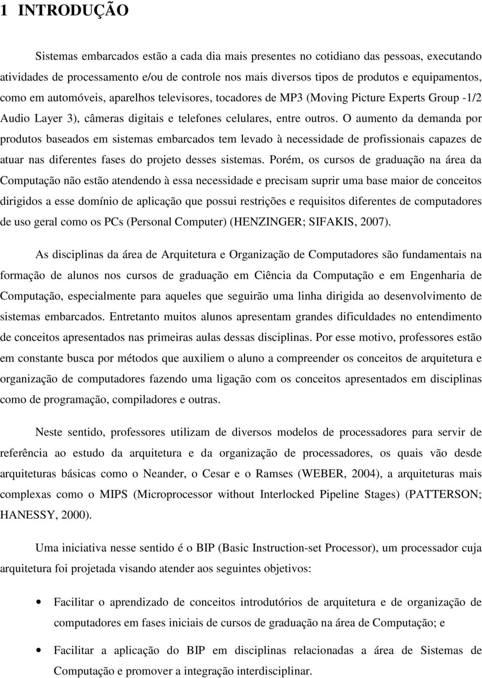 O aumento da demanda por produtos baseados em sistemas embarcados tem levado à necessidade de profissionais capazes de atuar nas diferentes fases do projeto desses sistemas.