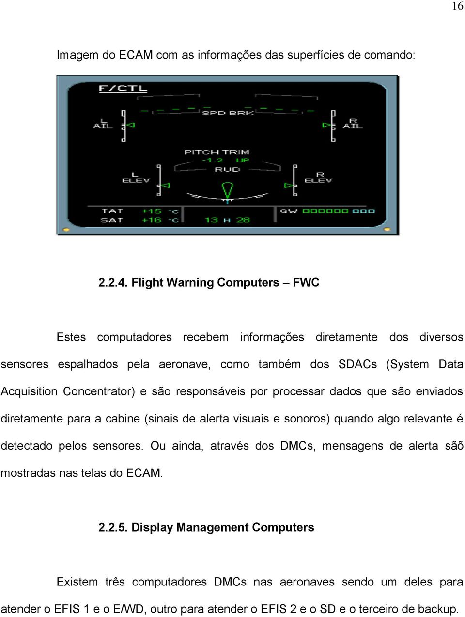 Concentrator) e são responsáveis por processar dados que são enviados diretamente para a cabine (sinais de alerta visuais e sonoros) quando algo relevante é detectado pelos