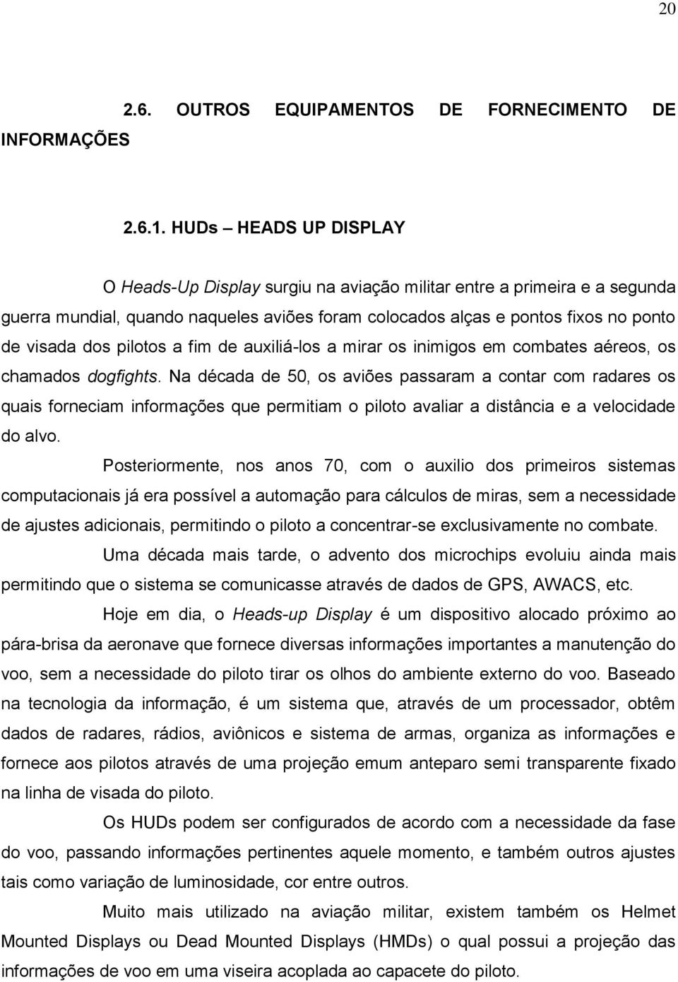 pilotos a fim de auxiliá-los a mirar os inimigos em combates aéreos, os chamados dogfights.