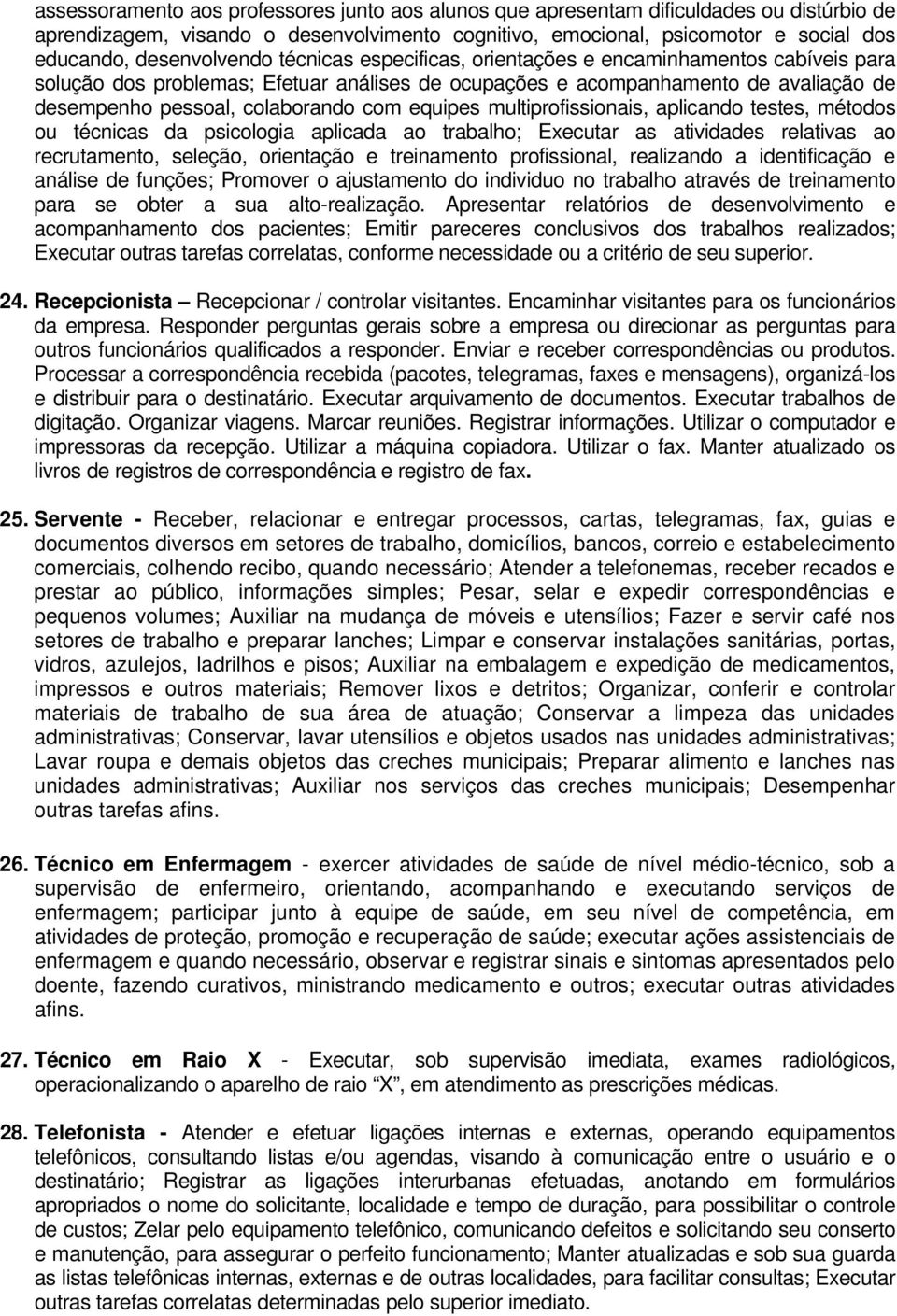 com equipes multiprofissionais, aplicando testes, métodos ou técnicas da psicologia aplicada ao trabalho; Executar as atividades relativas ao recrutamento, seleção, orientação e treinamento