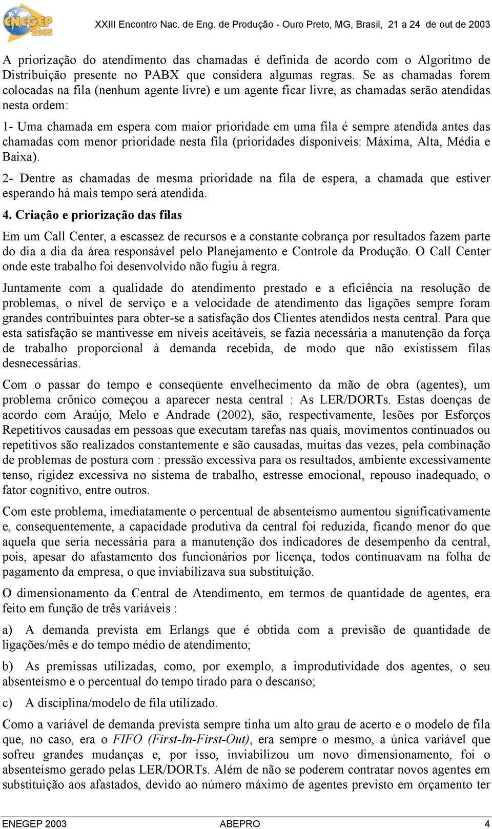 atendida antes das chamadas com menor prioridade nesta fila (prioridades disponíveis: Máxima, Alta, Média e Baixa).