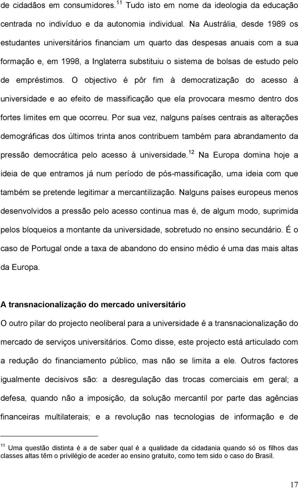 O objectivo é pôr fim à democratização do acesso à universidade e ao efeito de massificação que ela provocara mesmo dentro dos fortes limites em que ocorreu.