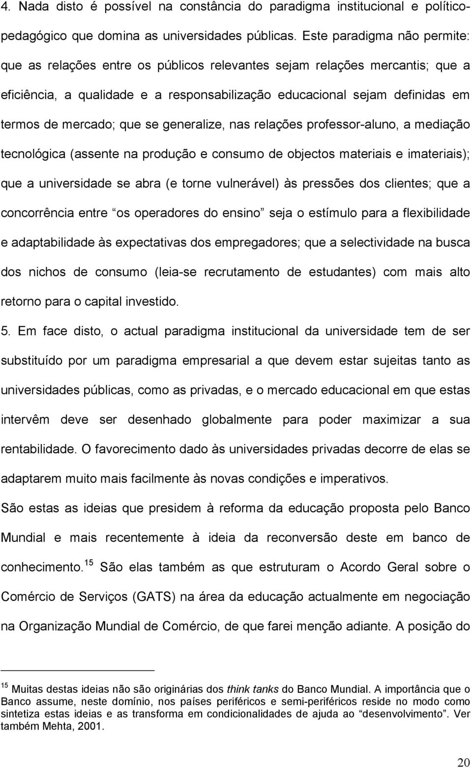 mercado; que se generalize, nas relações professor-aluno, a mediação tecnológica (assente na produção e consumo de objectos materiais e imateriais); que a universidade se abra (e torne vulnerável) às