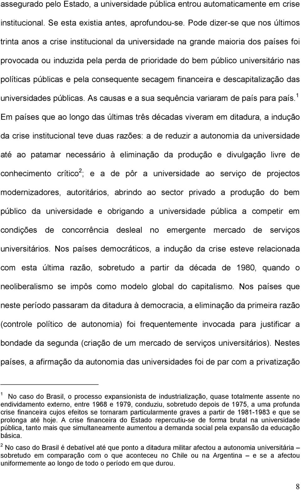 políticas públicas e pela consequente secagem financeira e descapitalização das universidades públicas. As causas e a sua sequência variaram de país para país.