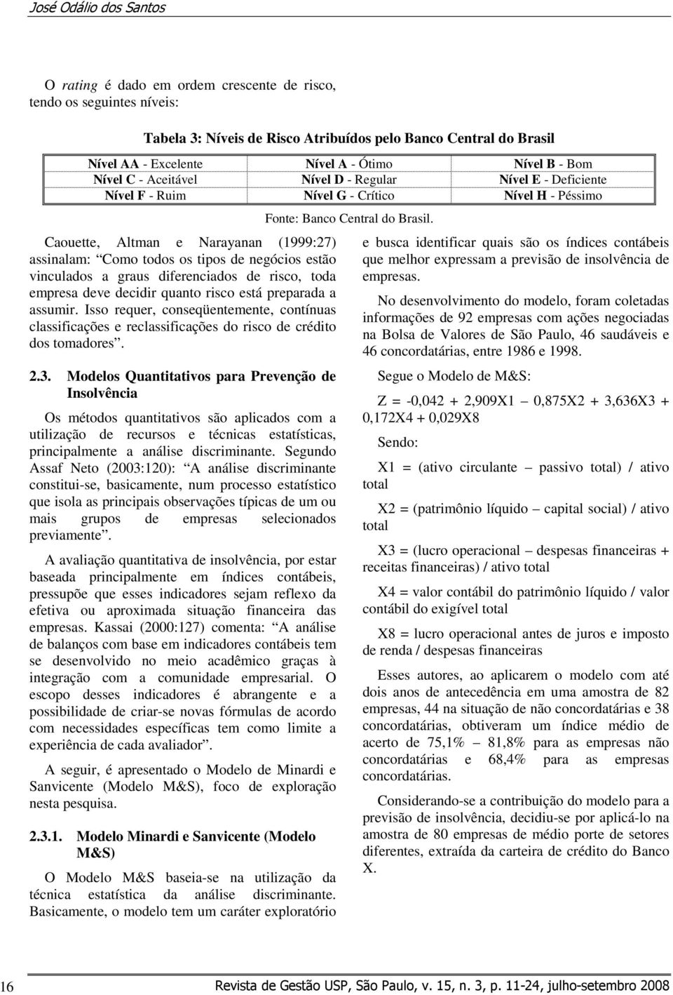 negócios estão vinculados a graus diferenciados de risco, toda empresa deve decidir quanto risco está preparada a assumir.