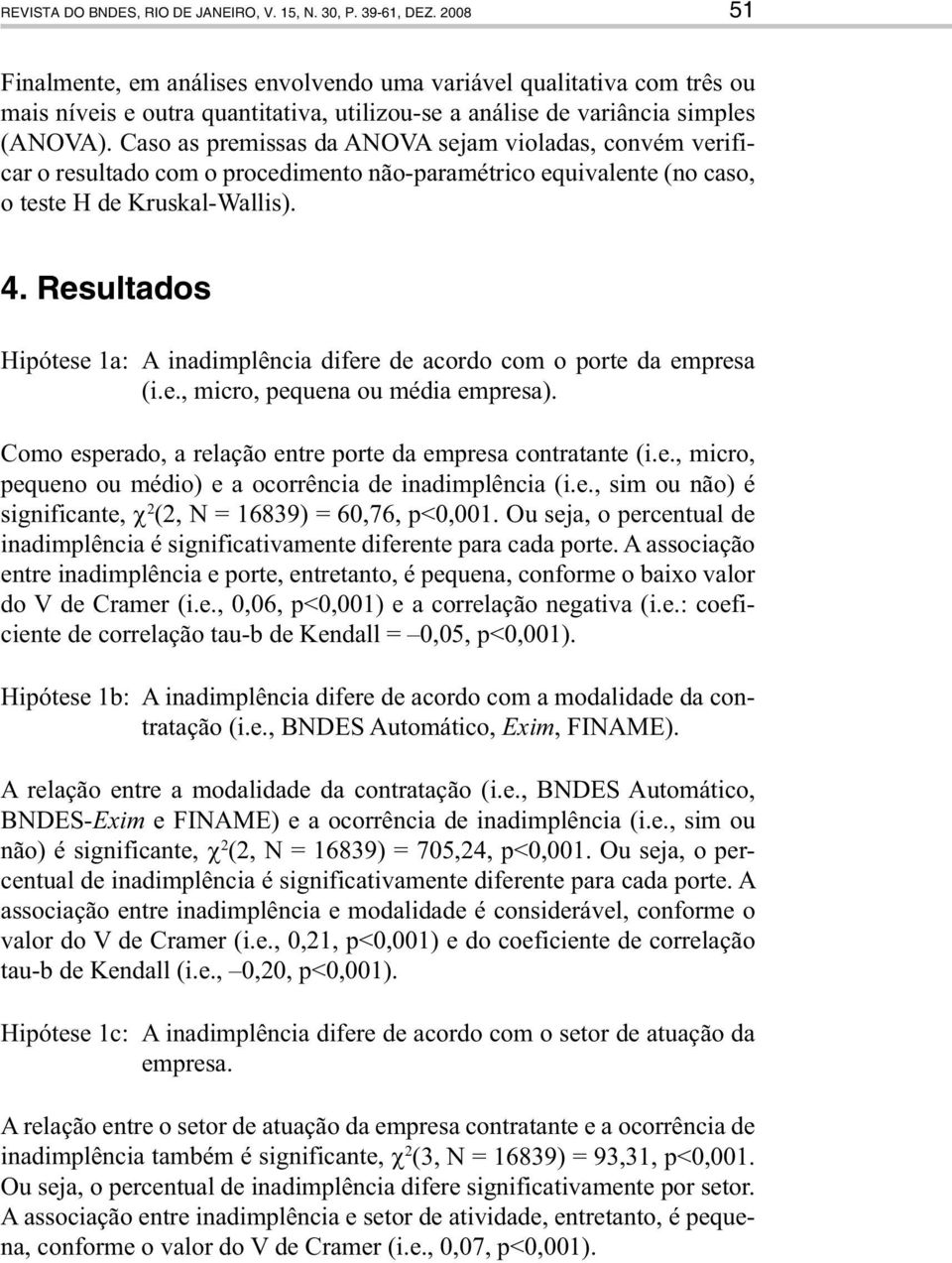 Caso as premissas da ANOVA sejam violadas, convém verificar o resultado com o procedimento não-paramétrico equivalente (no caso, o teste H de Kruskal-Wallis). 4.