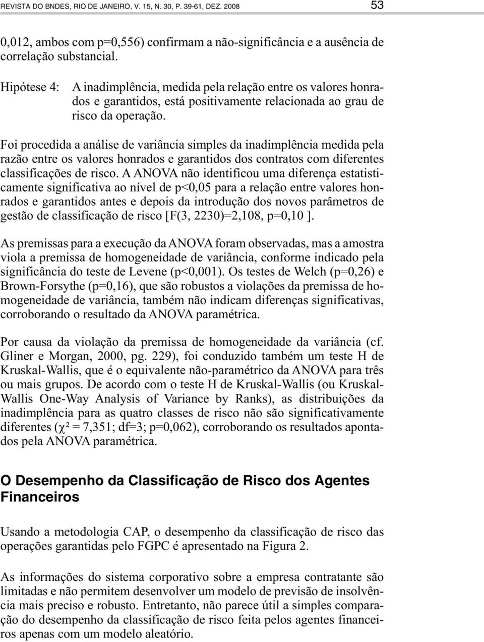 Foi procedida a análise de variância simples da inadimplência medida pela razão entre os valores honrados e garantidos dos contratos com diferentes classificações de risco.