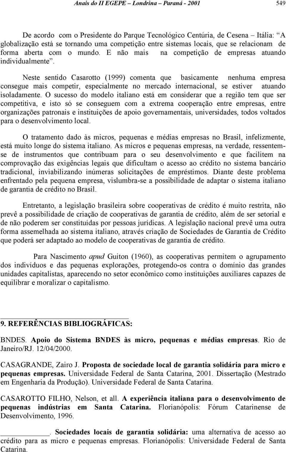 Neste sentido Casarotto (1999) comenta que basicamente nenhuma empresa consegue mais competir, especialmente no mercado internacional, se estiver atuando isoladamente.