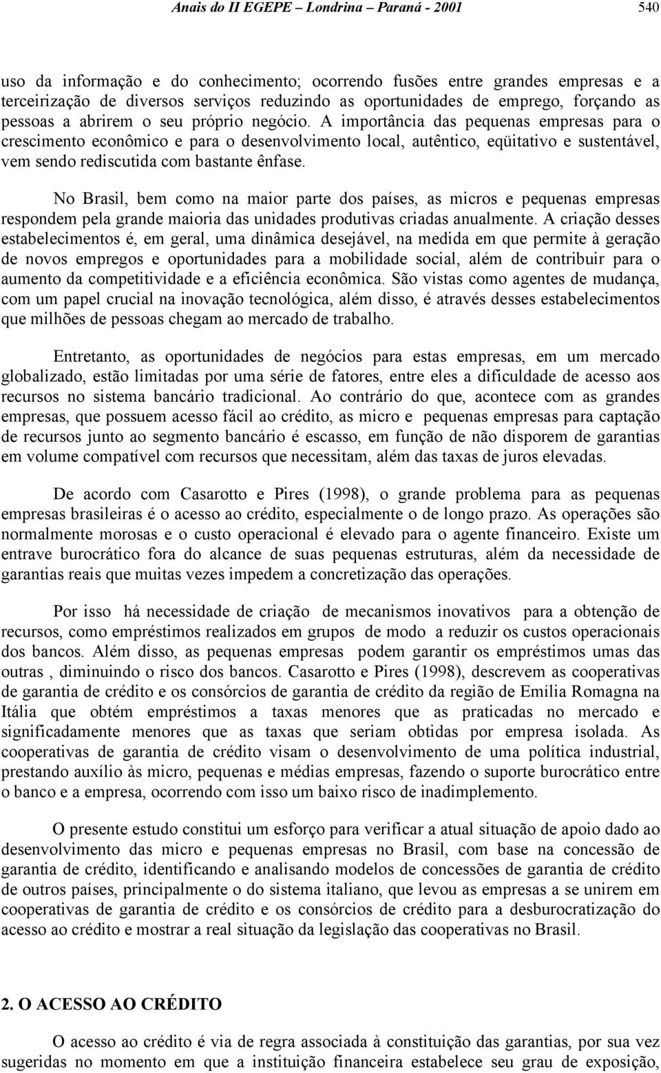 A importância das pequenas empresas para o crescimento econômico e para o desenvolvimento local, autêntico, eqüitativo e sustentável, vem sendo rediscutida com bastante ênfase.