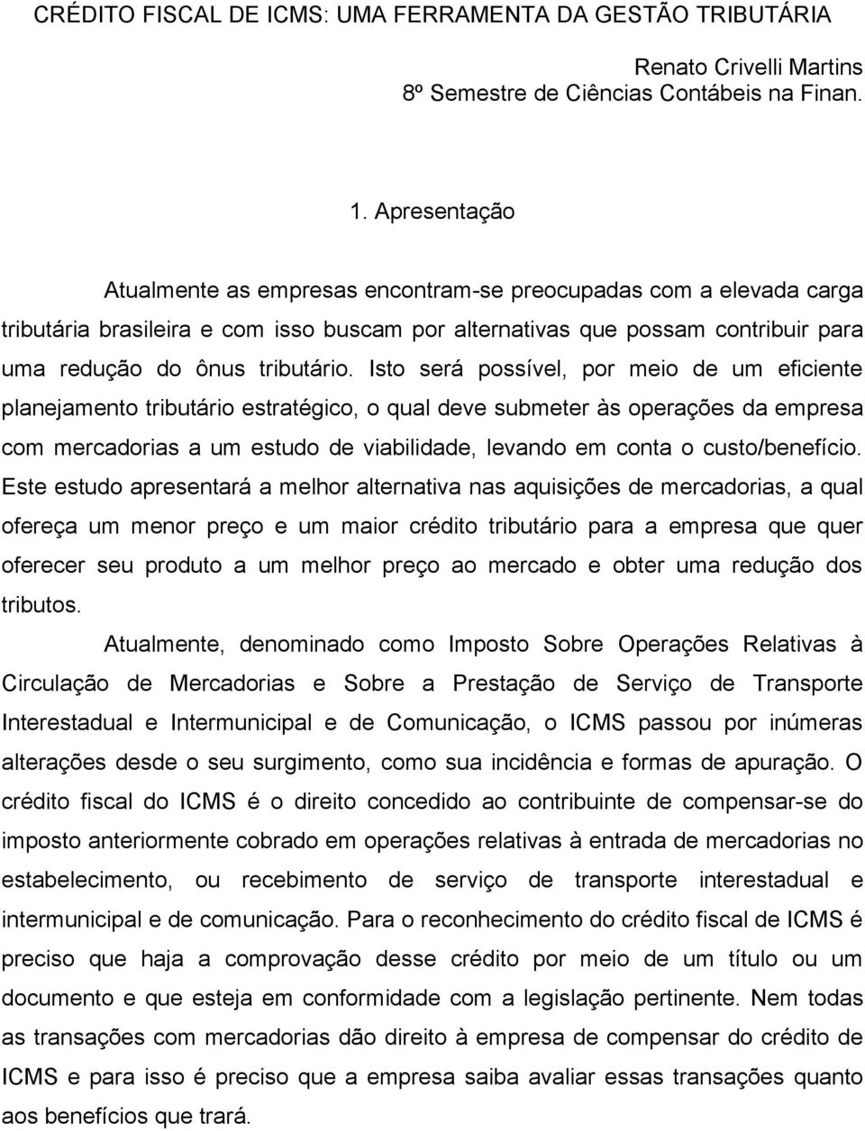 Isto será possível, por meio de um eficiente planejamento tributário estratégico, o qual deve submeter às operações da empresa com mercadorias a um estudo de viabilidade, levando em conta o