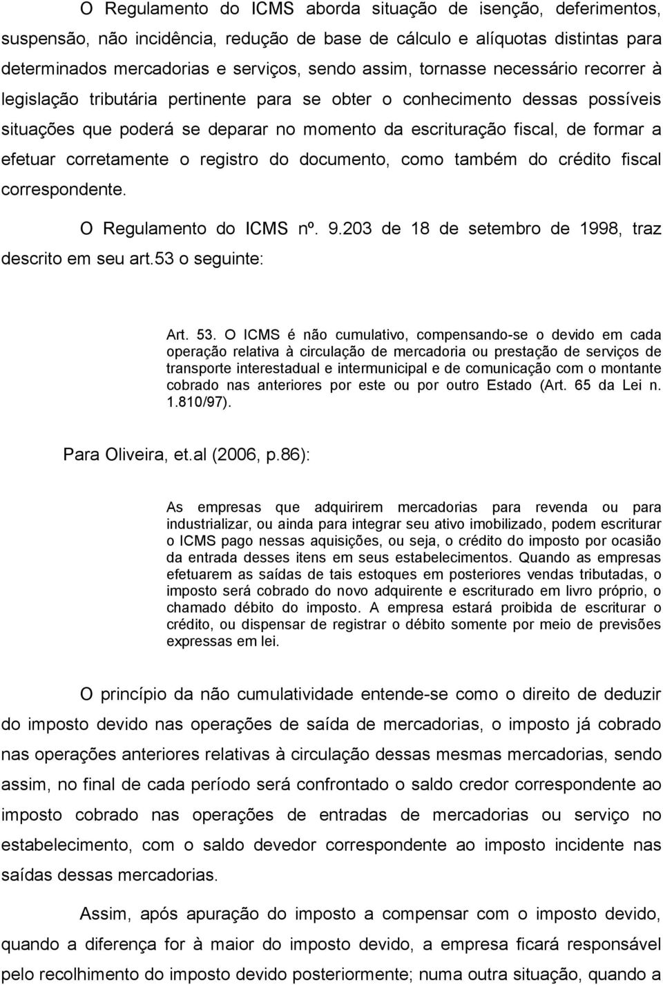 corretamente o registro do documento, como também do crédito fiscal correspondente. O Regulamento do ICMS nº. 9.203 de 18 de setembro de 1998, traz descrito em seu art.53 o seguinte: Art. 53.