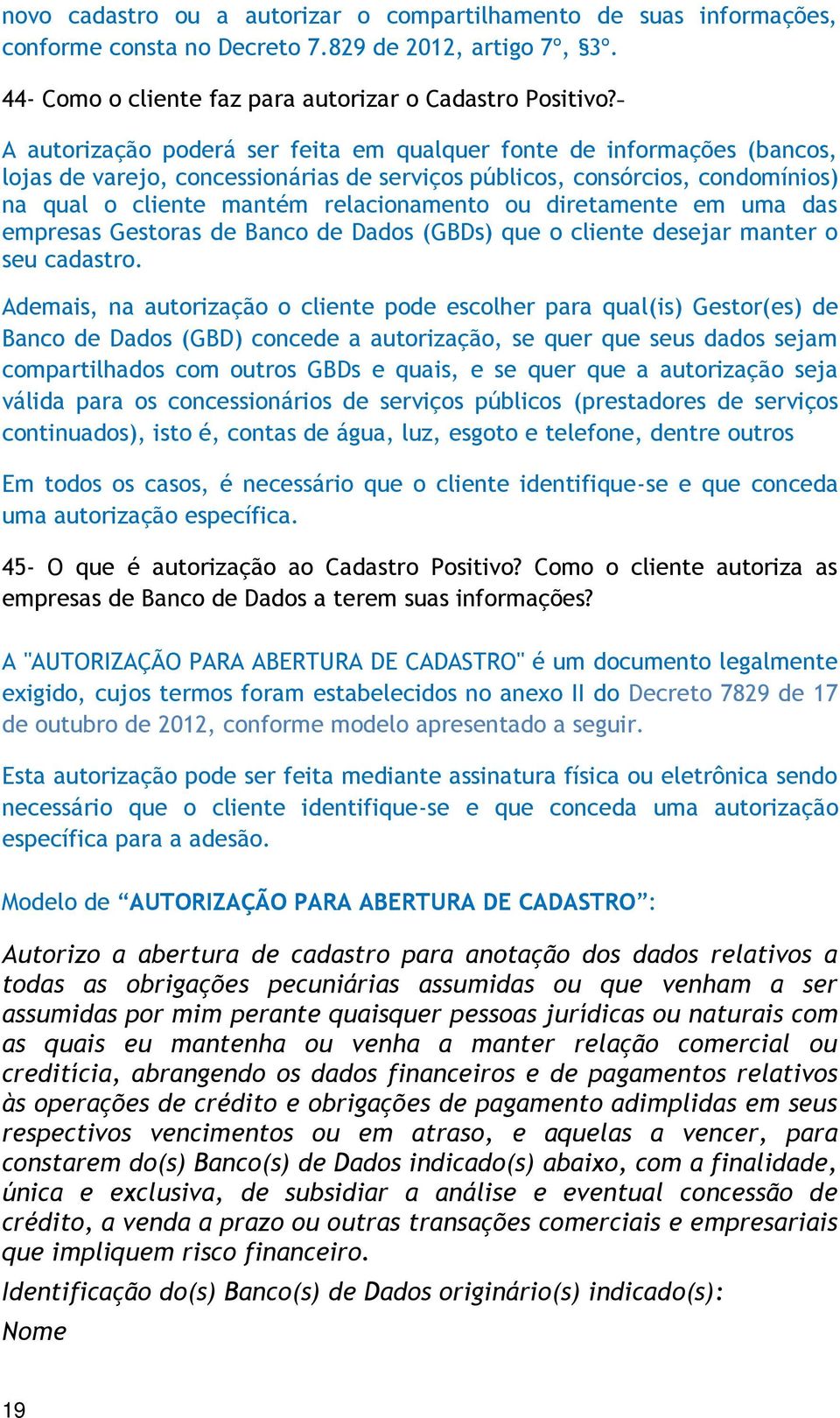 diretamente em uma das empresas Gestoras de Banco de Dados (GBDs) que o cliente desejar manter o seu cadastro.