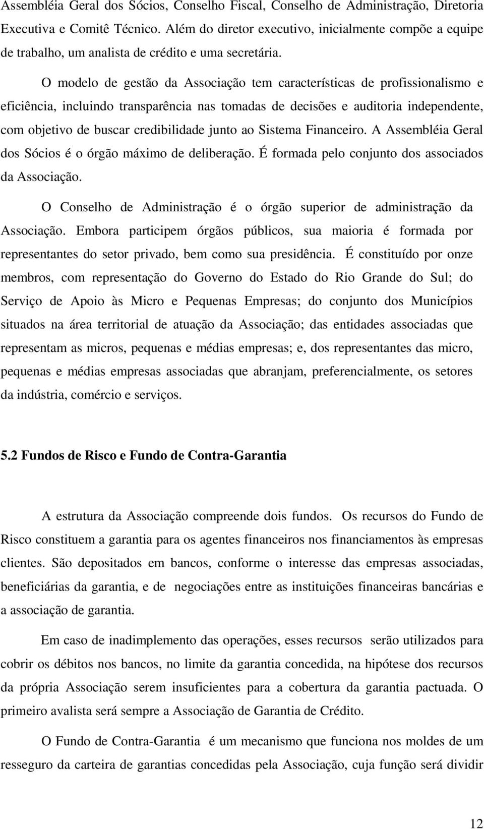 O modelo de gestão da Associação tem características de profissionalismo e eficiência, incluindo transparência nas tomadas de decisões e auditoria independente, com objetivo de buscar credibilidade