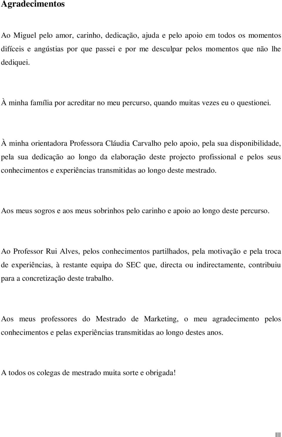 À minha orientadora Professora Cláudia Carvalho pelo apoio, pela sua disponibilidade, pela sua dedicação ao longo da elaboração deste projecto profissional e pelos seus conhecimentos e experiências