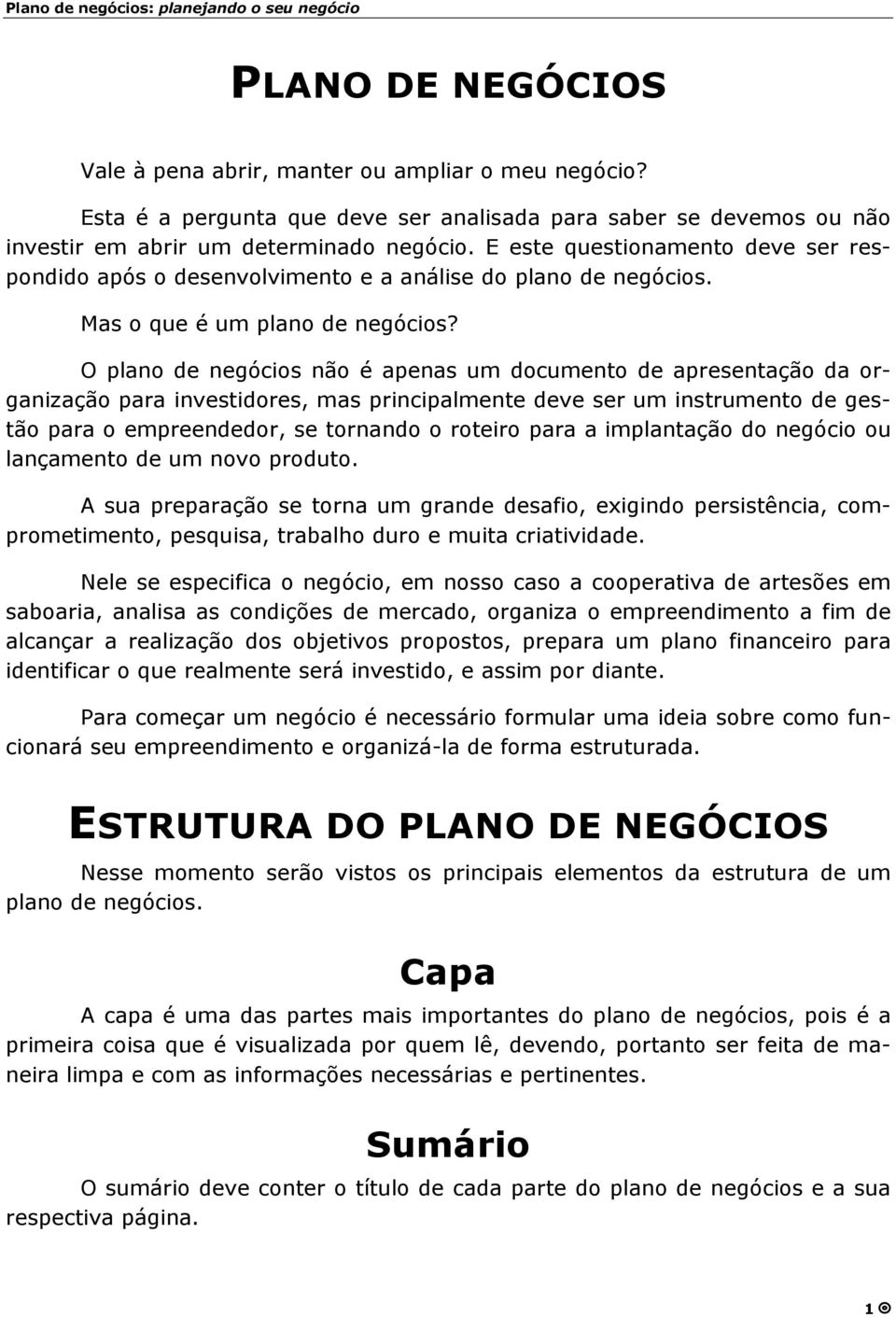 O plano de negócios não é apenas um documento de apresentação da organização para investidores, mas principalmente deve ser um instrumento de gestão para o empreendedor, se tornando o roteiro para a