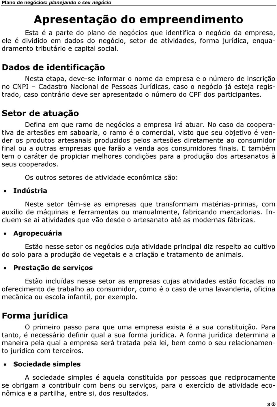 Dados de identificação Nesta etapa, deve-se informar o nome da empresa e o número de inscrição no CNPJ Cadastro Nacional de Pessoas Jurídicas, caso o negócio já esteja registrado, caso contrário deve