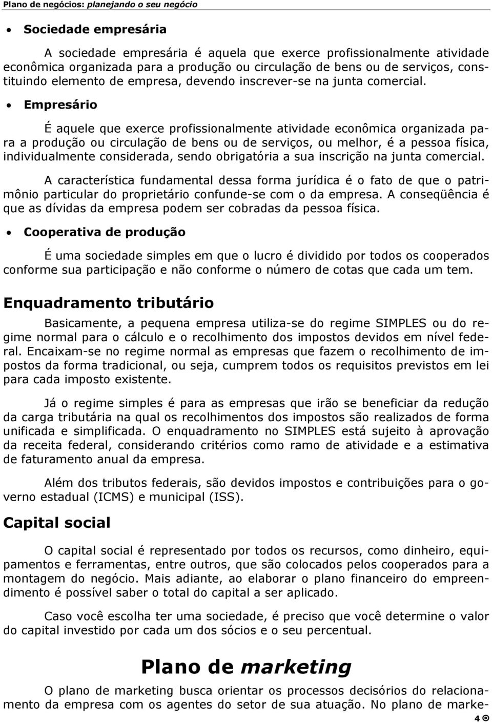 Empresário É aquele que exerce profissionalmente atividade econômica organizada para a produção ou circulação de bens ou de serviços, ou melhor, é a pessoa física, individualmente considerada, sendo