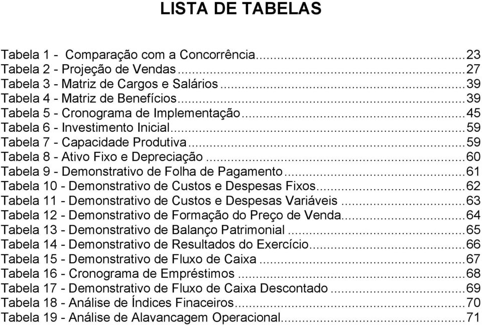 ..60 Tabela 9 - Demonstrativo de Folha de Pagamento...61 Tabela 10 - Demonstrativo de Custos e Despesas Fixos...62 Tabela 11 - Demonstrativo de Custos e Despesas Variáveis.