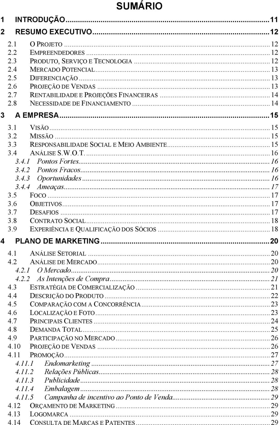 W.O.T...16 3.4.1 Pontos Fortes...16 3.4.2 Pontos Fracos...16 3.4.3 Oportunidades...16 3.4.4 Ameaças...17 3.5 FOCO...17 3.6 OBJETIVOS...17 3.7 DESAFIOS...17 3.8 CONTRATO SOCIAL...18 3.