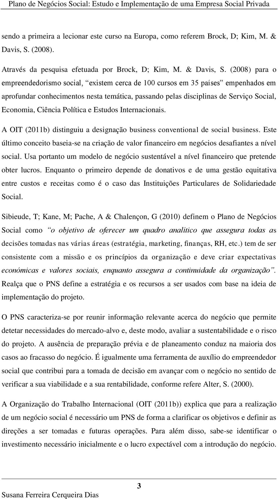 (2008) para o empreendedorismo social, existem cerca de 100 cursos em 35 países empenhados em aprofundar conhecimentos nesta temática, passando pelas disciplinas de Serviço Social, Economia, Ciência