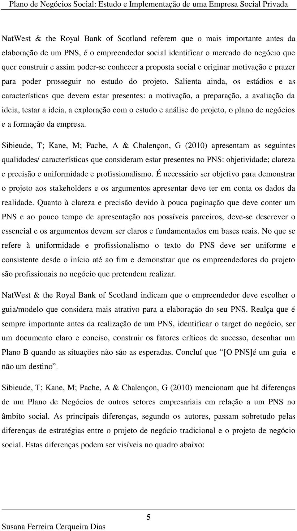 Salienta ainda, os estádios e as características que devem estar presentes: a motivação, a preparação, a avaliação da ideia, testar a ideia, a exploração com o estudo e análise do projeto, o plano de