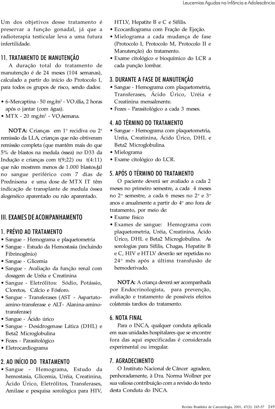 - 50 mg/m 2 - VO/dia, 2 horas após o jantar (com água). MTX - 20 mg/m 2 - VO/semana.