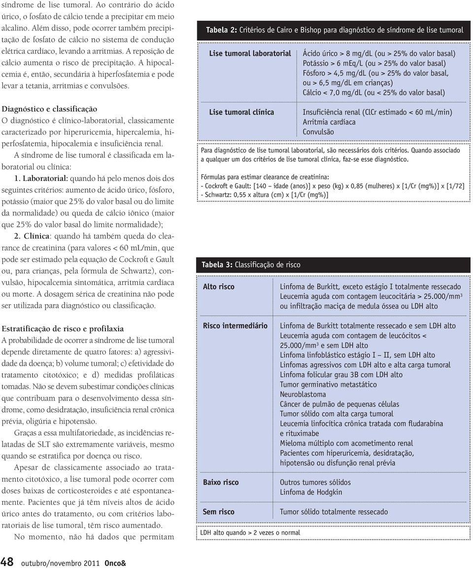 A hipocalcemia é, então, secundária à hiperfosfatemia e pode levar a tetania, arritmias e convulsões.