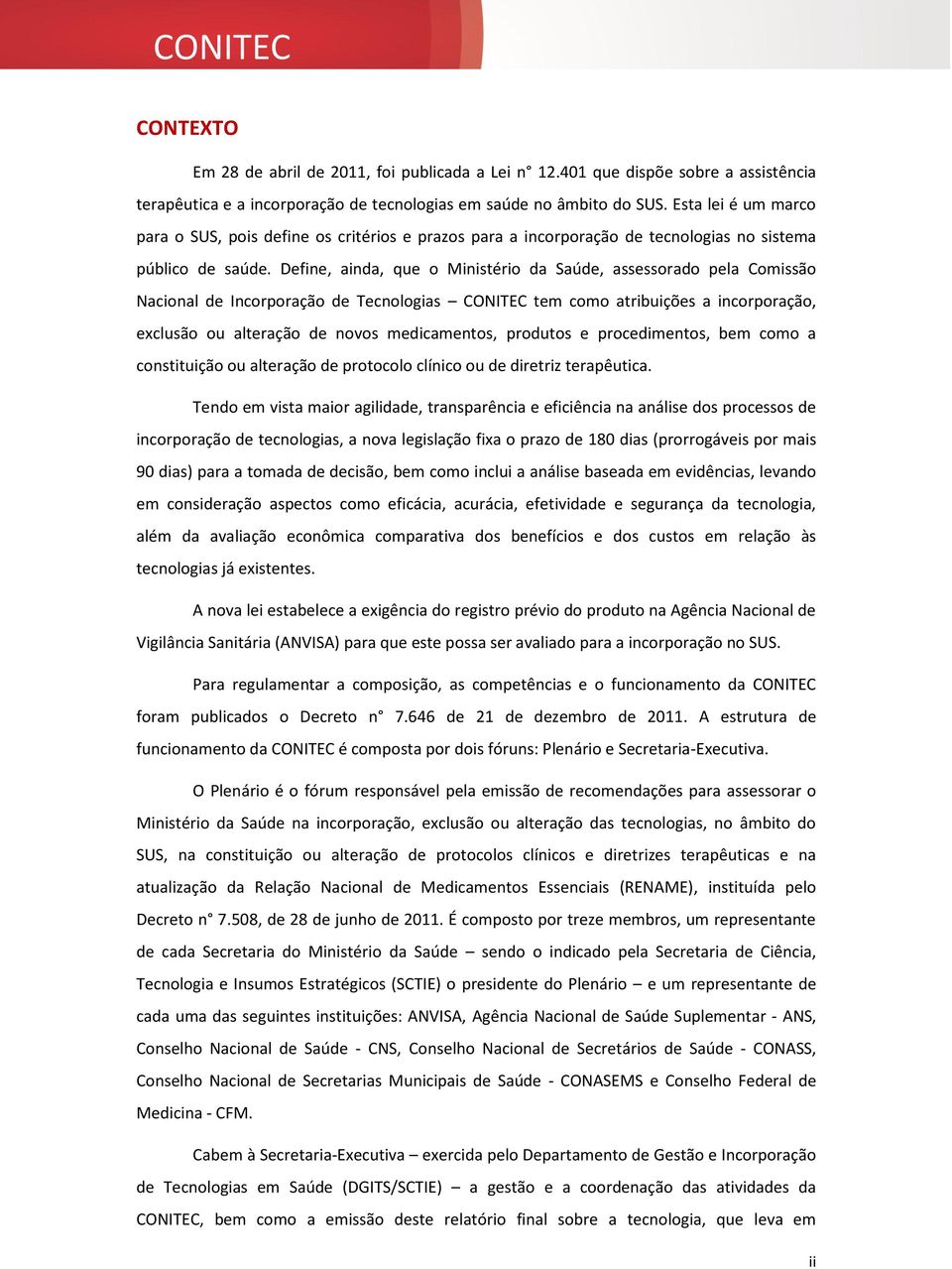 Define, ainda, que o Ministério da Saúde, assessorado pela Comissão Nacional de Incorporação de Tecnologias CONITEC tem como atribuições a incorporação, exclusão ou alteração de novos medicamentos,