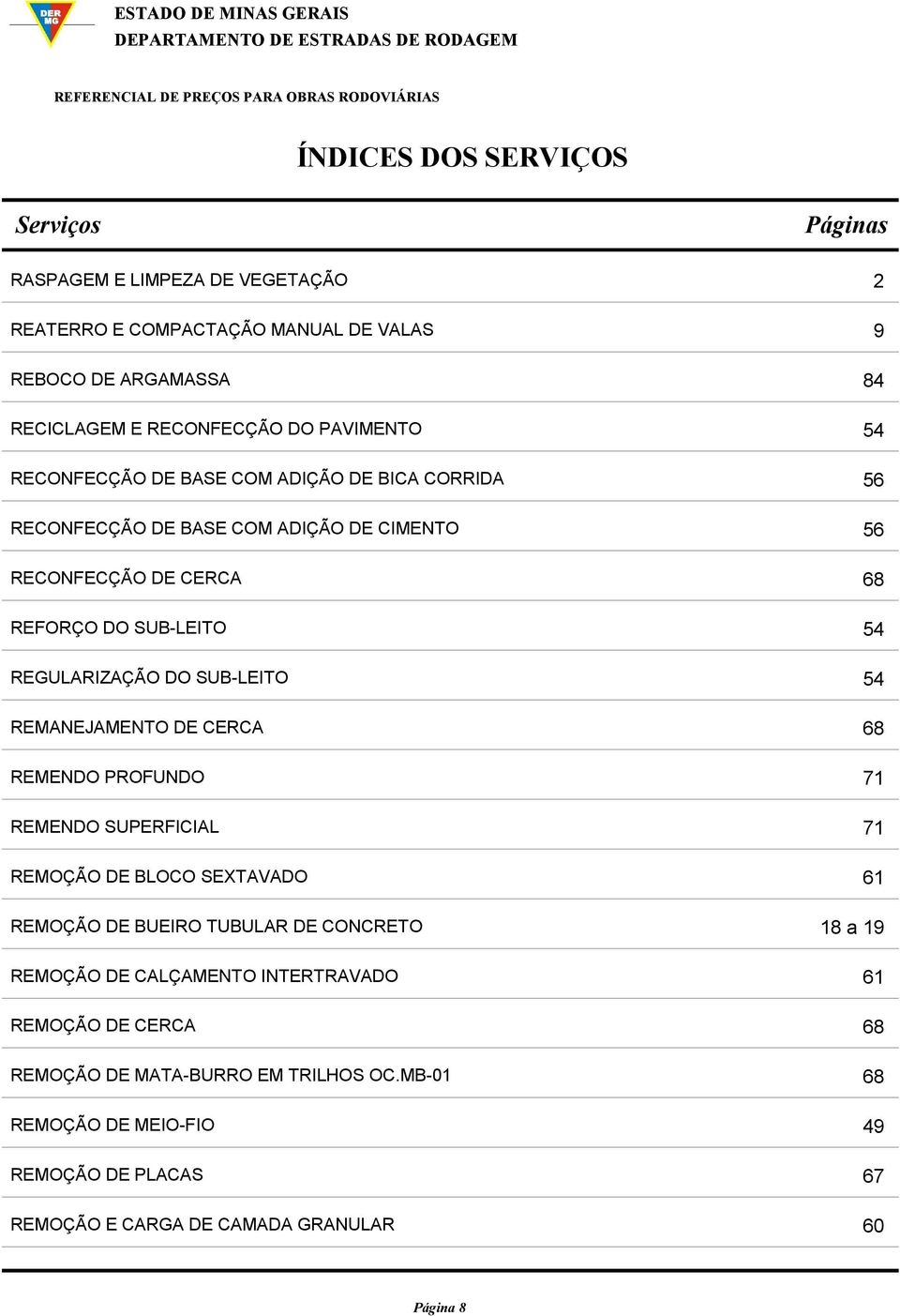 DO SUB-LEITO 54 REMANEJAMENTO DE CERCA 68 REMENDO PROFUNDO 71 REMENDO SUPERFICIAL 71 REMOÇÃO DE BLOCO SEXTAVADO 61 REMOÇÃO DE BUEIRO TUBULAR DE CONCRETO 18 a 19 REMOÇÃO DE