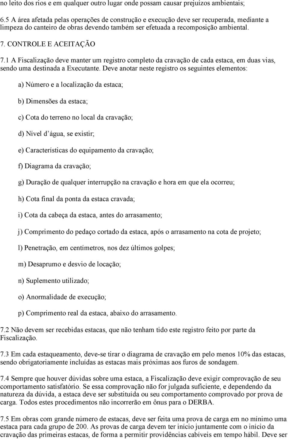 1 A Fiscalização deve manter um registro completo da cravação de cada estaca, em duas vias, sendo uma destinada a Executante.