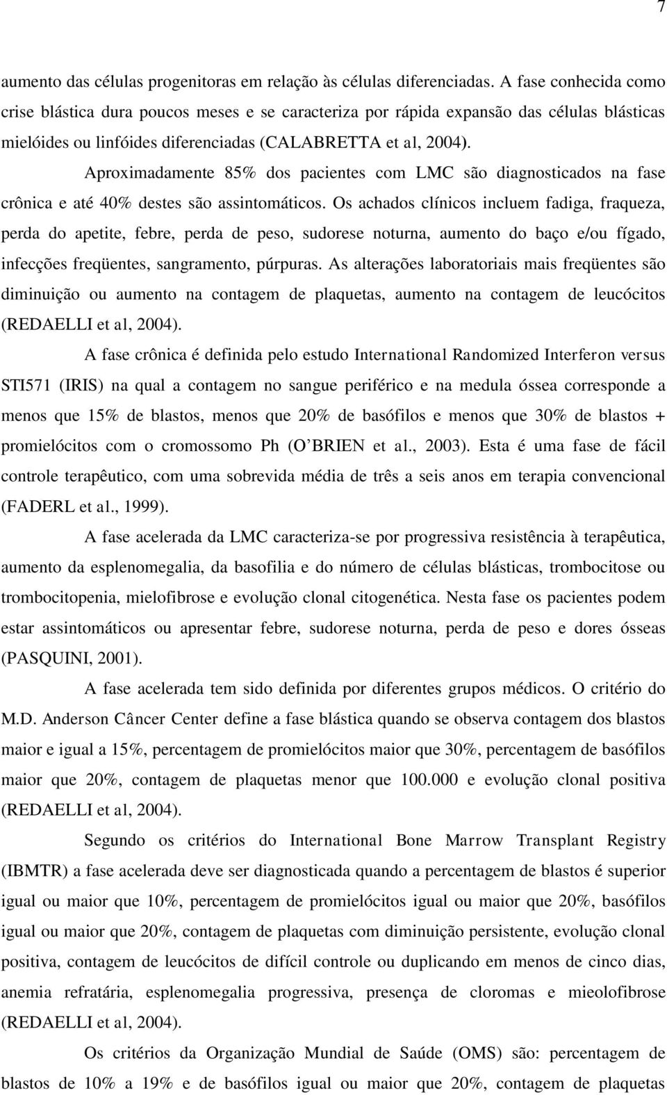 Aproximadamente 85% dos pacientes com LMC são diagnosticados na fase crônica e até 40% destes são assintomáticos.