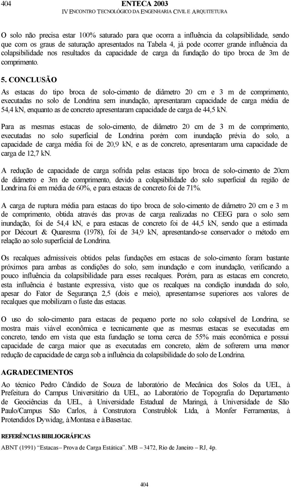 CONCLUSÃO As estacas do tipo broca de solo-cimento de diâmetro 2 cm e 3 m de comprimento, executadas no solo de Londrina sem inundação, apresentaram capacidade de carga média de 54,4 kn, enquanto as