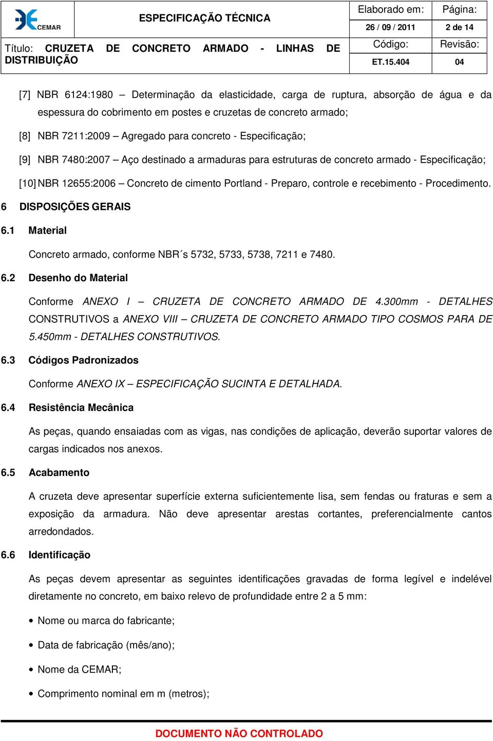 12655:2006 Concreto de cimento Portland - Preparo, controle e recebimento - Procedimento. 6 DISPOSIÇÕES GERIS 6.1 Material Concreto armado, conforme NR s 5732, 5733, 5738, 7211 e 7480. 6.2 Desenho do Material Conforme NEXO I CRUZET DE CONCRETO RMDO DE 4.