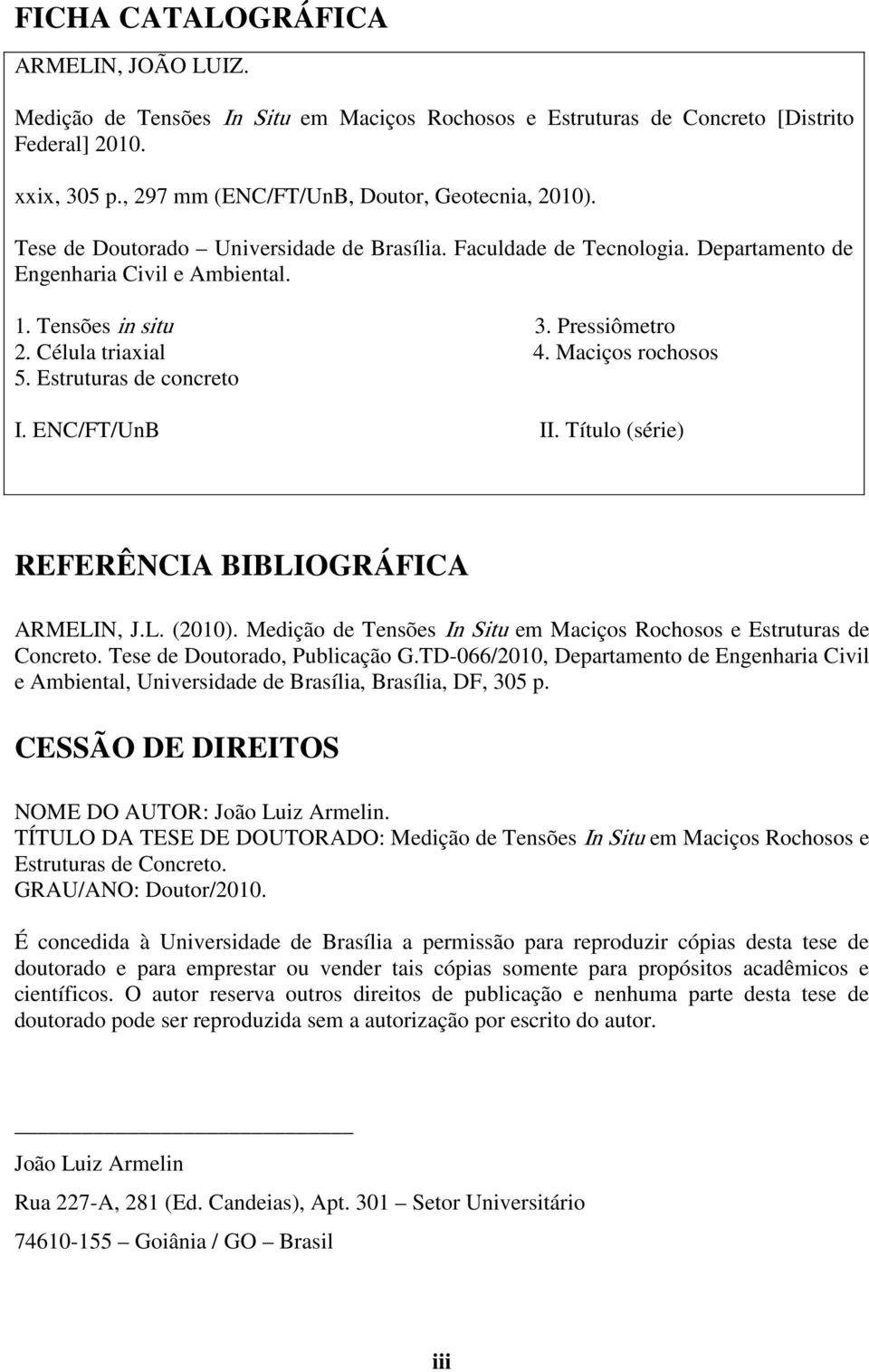 Estruturas de concreto I. ENC/FT/UnB II. Título (série) REFERÊNCIA BIBLIOGRÁFICA ARMELIN, J.L. (2010). Medição de Tensões In Situ em Maciços Rochosos e Estruturas de Concreto.